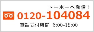 フリーダイヤル0120-104084（トーホーへ発信！）電話受付時間 6:00-21:00