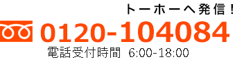 フリーダイヤル0120-104084（トーホーへ発信！）電話受付時間 6:00-21:00